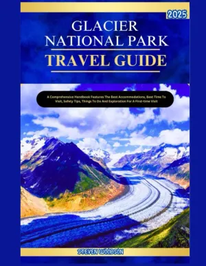 GLACIER NATIONAL PARK TRAVEL GUIDE 2025: A Comprehensive Handbook Features the best accomodations, best time to visit, safety tips, things to do and exploration for a first time visit. Paperback – Large Print, February 7, 2025