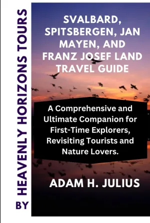SVALBARD, SPITSBERGEN, JAN MAYEN, AND FRANZ JOSEF LAND TRAVEL GUIDE BY HEAVENLY HORIZONS TOURS: A Comprehensive and Ultimate Companion for First-Time Explorers, Revisiting Tourists and Nature Lovers Hardcover – March 22, 2024
